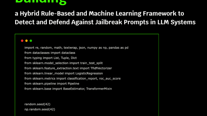 Building a Hybrid Rule-Based and Machine Learning Framework to Detect Building a Hybrid Rule-Based and Machine Learning Framework to Detect and Defend Against Jailbreak Prompts in LLM Systems