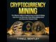Cryptocurrency Mining: The Ultimate Guide to Cryptocurrency and Bitcoin Mining, Learn the Inner