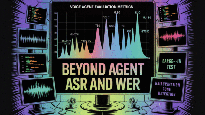 How to Evaluate Voice Agents in 2025: Beyond Automatic Speech How to Evaluate Voice Agents in 2025: Beyond Automatic Speech Recognition (ASR) and Word Error Rate (WER) to Task Success, Barge-In, and Hallucination-Under-Noise